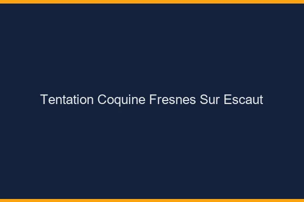 Tentation Coquine Fresnes-sur-Escaut