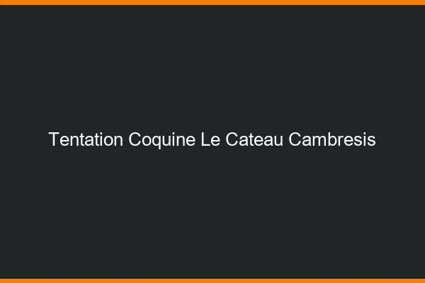 Tentation Coquine Le Cateau-Cambrésis